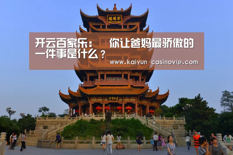 开云百家乐:▷你让爸妈最骄傲的一件事是什么?(图2) 开云娱乐