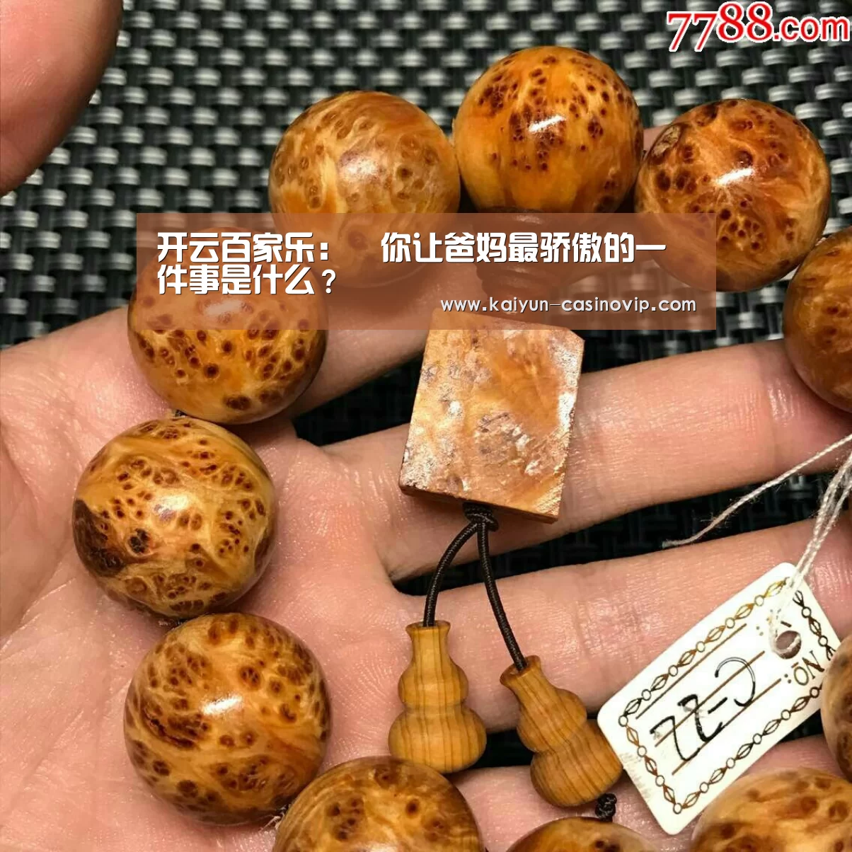 开云百家乐:▷你让爸妈最骄傲的一件事是什么?(图3) 开云百家乐
