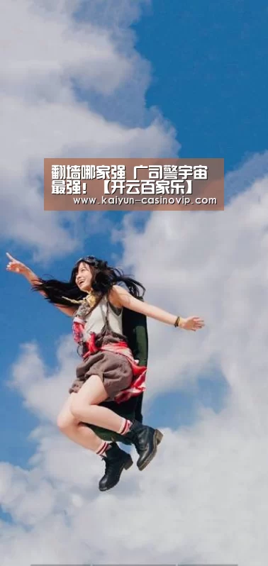翻墙哪家强 广司警宇宙最强!【开云百家乐】(图1) 开云百家乐