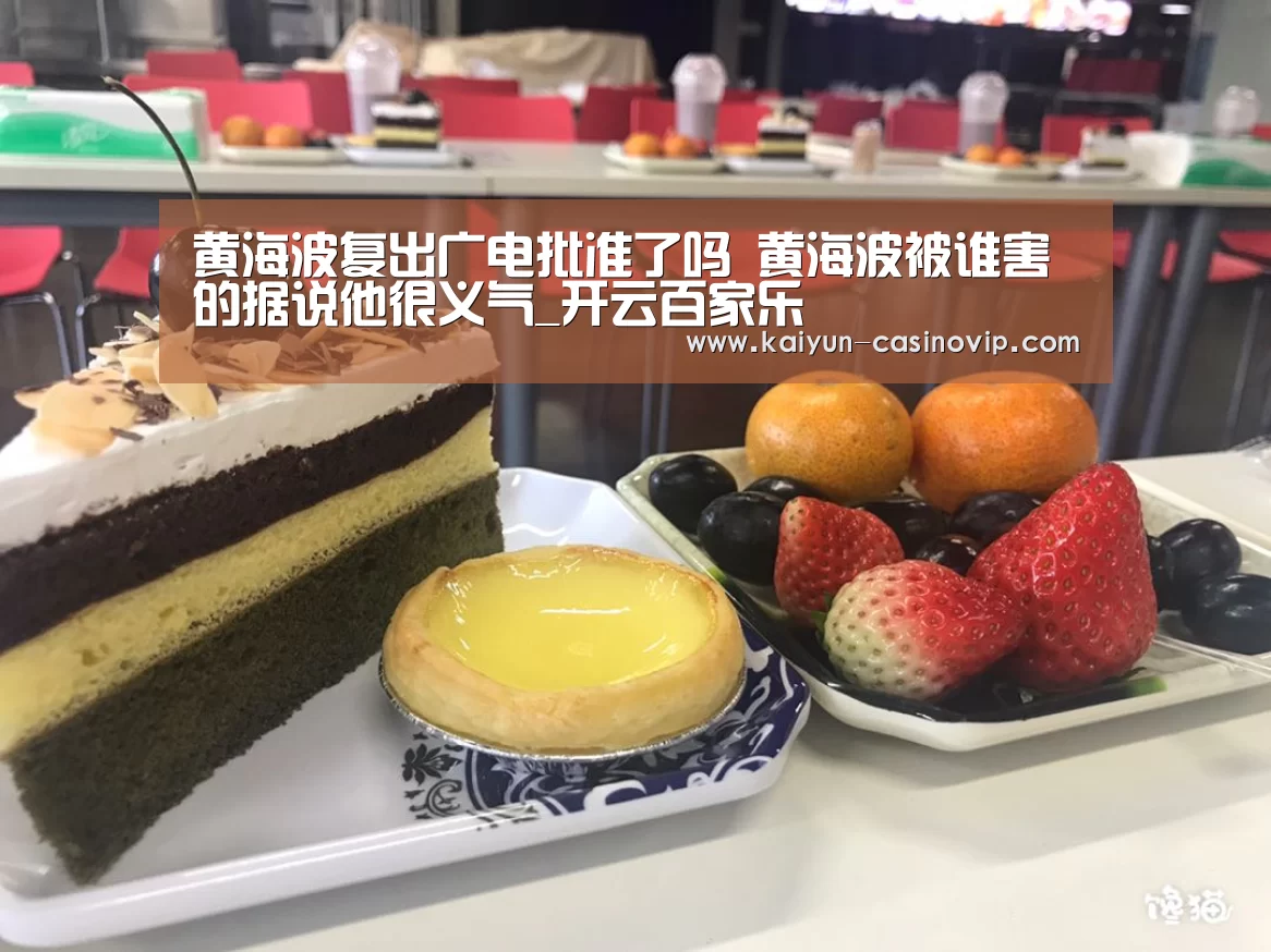 黄海波复出广电批准了吗 黄海波被谁害的据说他很义气_开云百家乐(图1) 开云百家乐