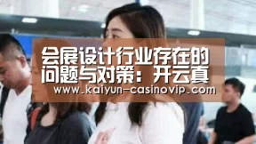 会展设计行业存在的问题与对策:开云真人(图2) 开云体育